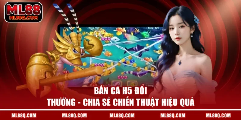 Bắn Cá H5 Đổi Thưởng - Chia Sẻ Chiến Thuật Hiệu Quả