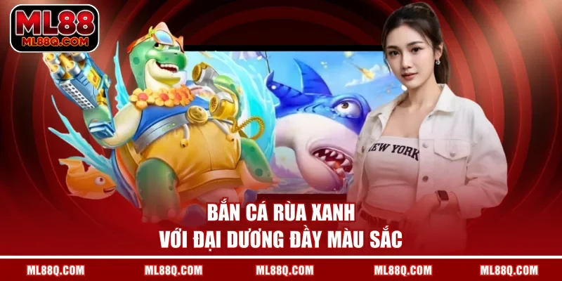 Bắn cá Rùa Xanh với đại dương đầy màu sắc