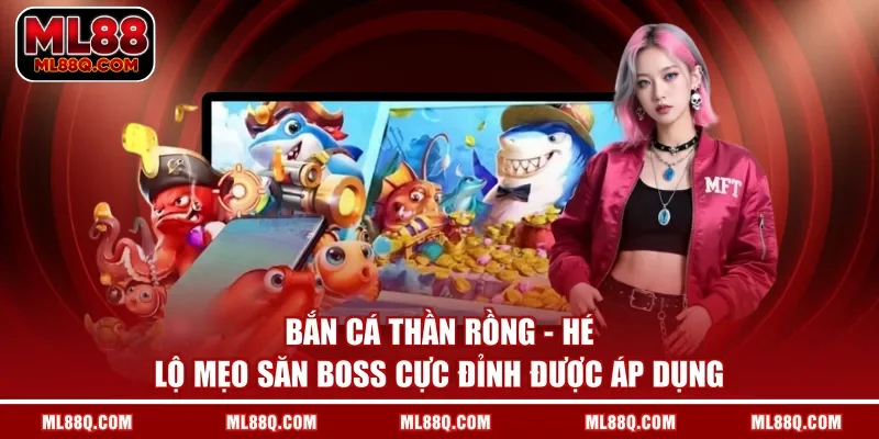 Bắn Cá Thần Rồng - Hé Lộ Mẹo Săn Boss Cực Đỉnh Được Áp Dụng