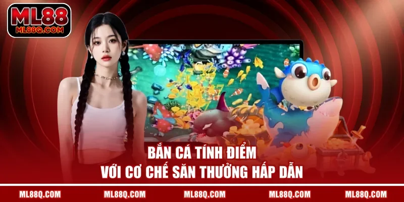 Bắn cá tính điểm với cơ chế săn thưởng hấp dẫn