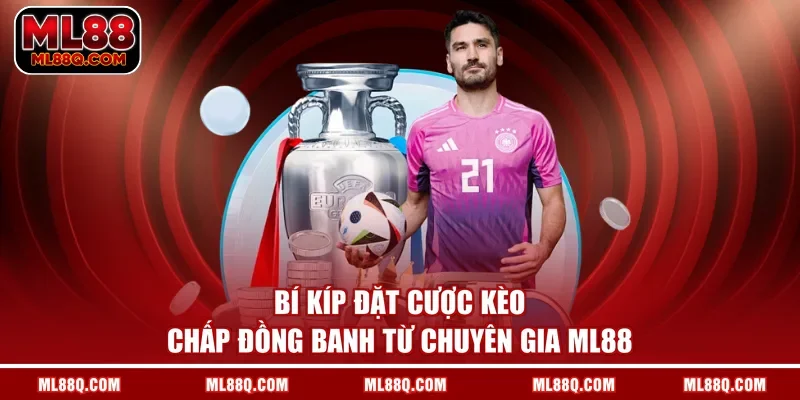 Bí kíp đặt cược kèo chấp đồng banh từ chuyên gia ML88