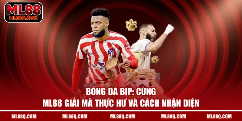 Bóng Đá Bịp: Cùng ML88 Giải Mã Thực Hư Và Cách Nhận Diện