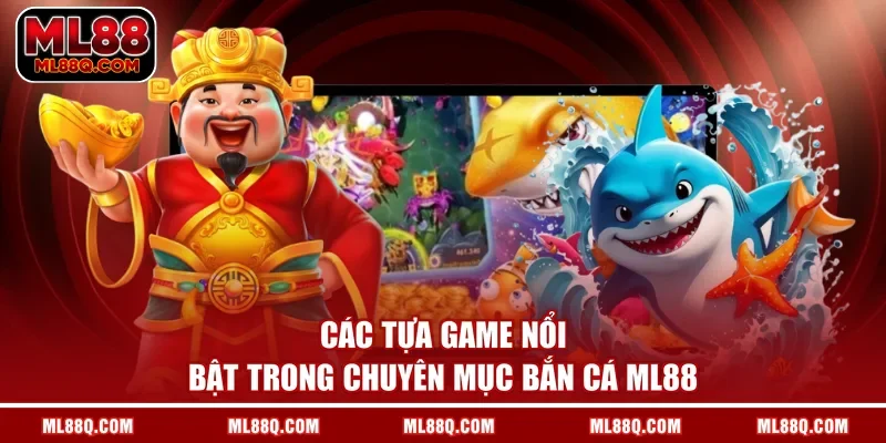 Các tựa game nổi bật trong chuyên mục bắn cá ML88