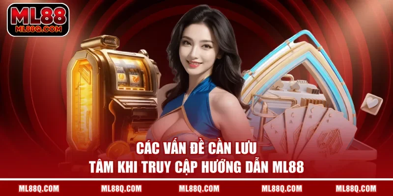 Các vấn đề cần lưu tâm khi truy cập hướng dẫn ML88