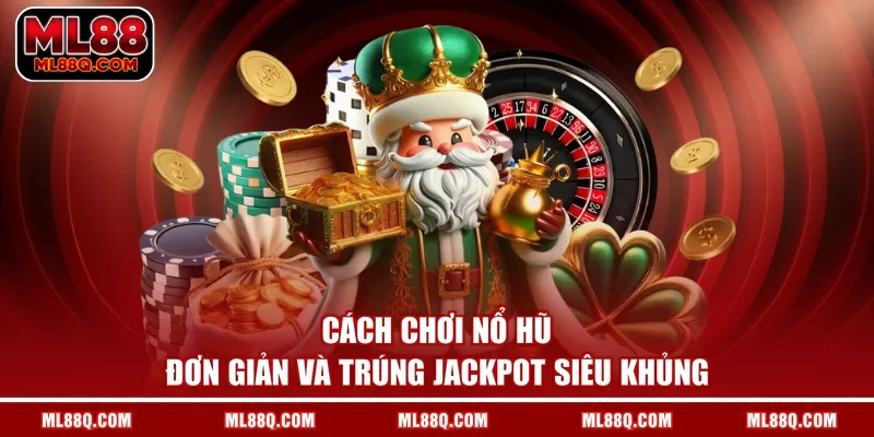 Cách Chơi Nổ Hũ Đơn Giản Và Trúng Jackpot Siêu Khủng