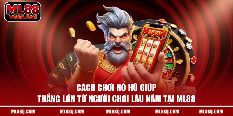 Cách chơi nổ hũ giúp thắng lớn từ người chơi lâu năm tại ML88