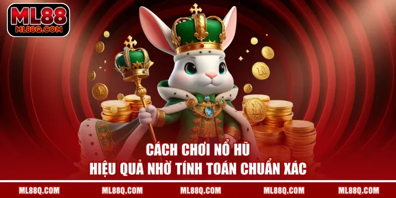 Cách chơi nổ hũ hiệu quả nhờ tính toán chuẩn xác