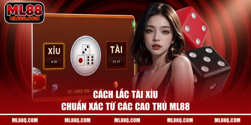 Cách lắc tài xỉu chuẩn xác từ các cao thủ ML88