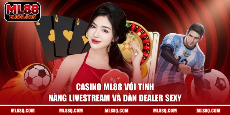Casino ML88 với tính năng livestream và dàn dealer sexy