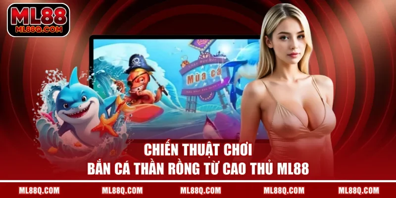 Chiến thuật chơi bắn cá Thần Rồng từ cao thủ ML88