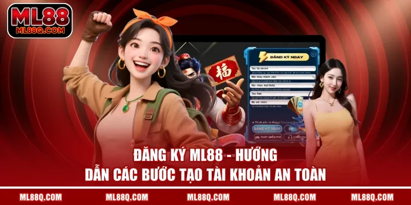 Đăng Ký ML88 - Hướng Dẫn Các Bước Tạo Tài Khoản An Toàn