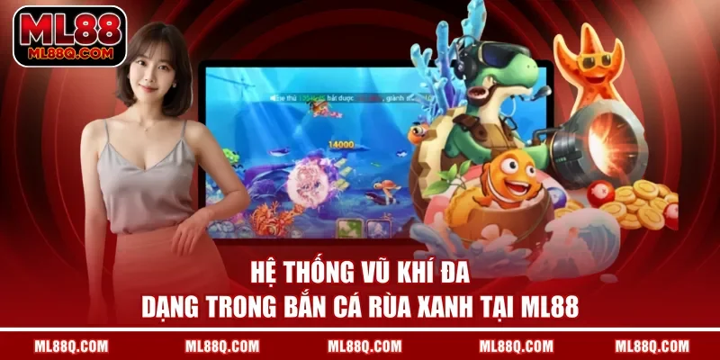 Hệ thống vũ khí đa dạng trong bắn cá Rùa Xanh tại ML88