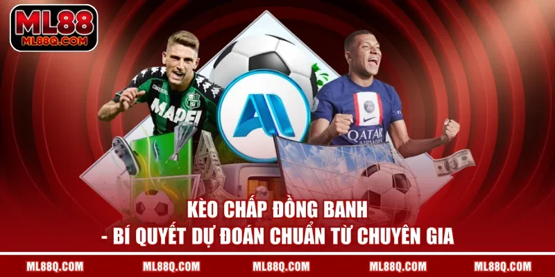 Kèo Chấp Đồng Banh - Bí Quyết Dự Đoán Chuẩn Từ Chuyên Gia