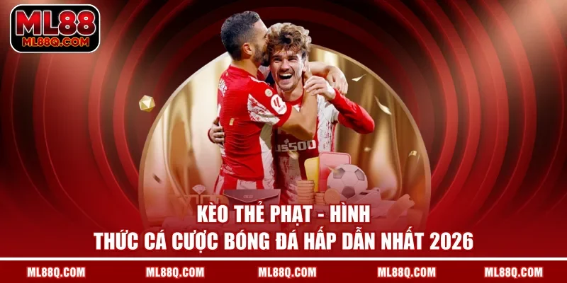 Kèo Thẻ Phạt - Hình Thức Cá Cược Bóng Đá Hấp Dẫn Nhất 2026