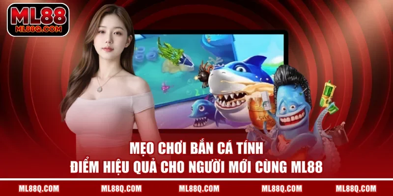 Mẹo chơi bắn cá tính điểm hiệu quả cho người mới cùng ML88