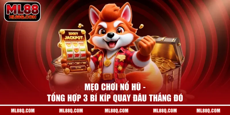 Mẹo Chơi Nổ Hũ - Tổng Hợp 3 Bí Kíp Quay Đâu Thắng Đó