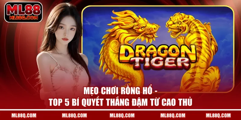 Mẹo Chơi Rồng Hổ - Top 5 Bí Quyết Thắng Đậm Từ Cao Thủ