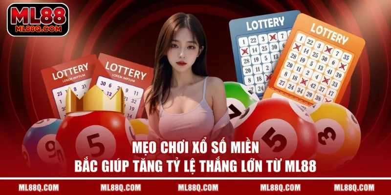 Mẹo chơi xổ số miền Bắc giúp tăng tỷ lệ thắng lớn từ ML88