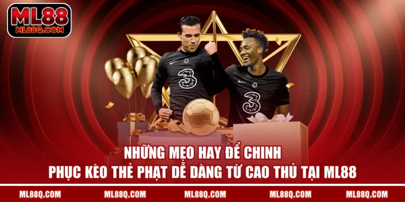 Những mẹo hay để chinh phục kèo thẻ phạt dễ dàng từ cao thủ tại ML88