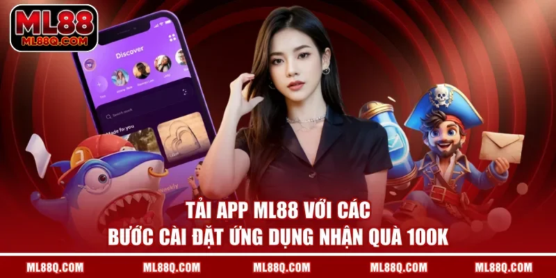 Tải App ML88 Với Các Bước Cài Đặt Ứng Dụng Nhận Quà 100k