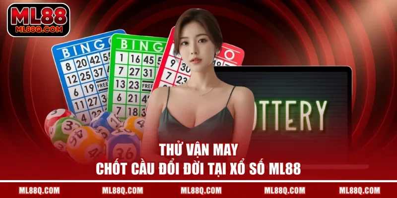Thử vận may chốt cầu đổi đời tại Xổ Số ML88