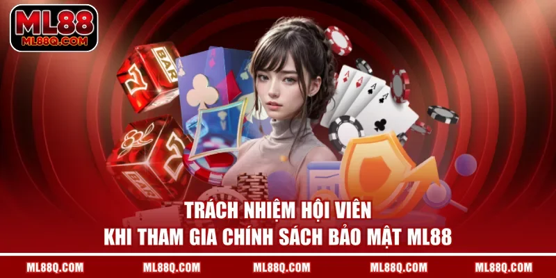 Trách nhiệm hội viên khi tham gia chính sách bảo mật ML88