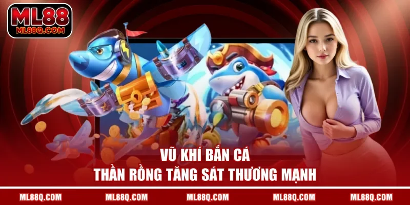Vũ khí bắn cá Thần Rồng tăng sát thương mạnh