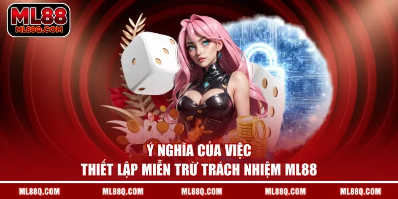 Ý nghĩa của việc thiết lập miễn trừ trách nhiệm ML88