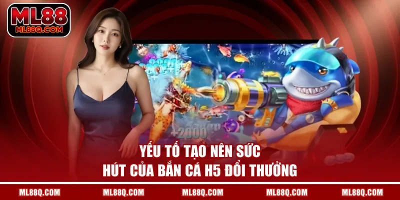 Yếu tố tạo nên sức hút của bắn cá H5 đổi thưởng